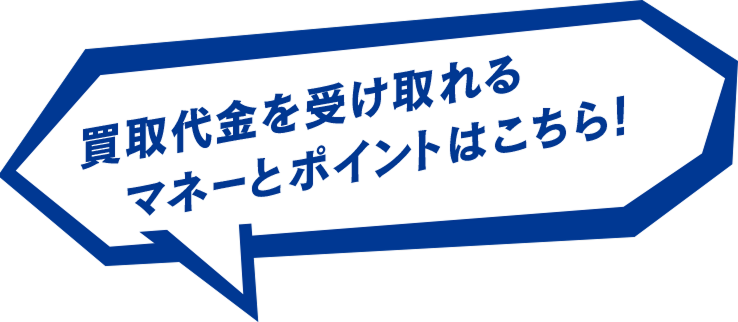 買取代金を受け取れるマネーとポイントはこちら!